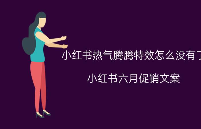 小红书热气腾腾特效怎么没有了 小红书六月促销文案？